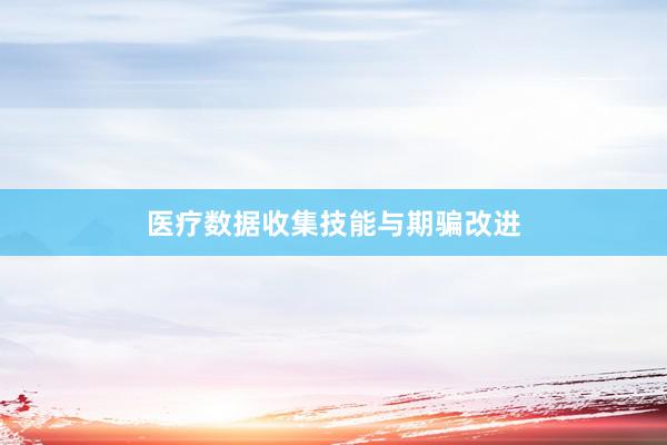 医疗数据收集技能与期骗改进